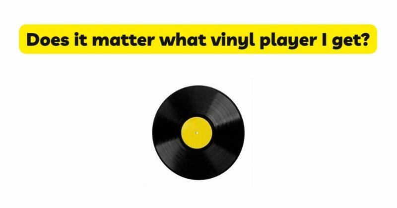 Does it matter what vinyl player I get?