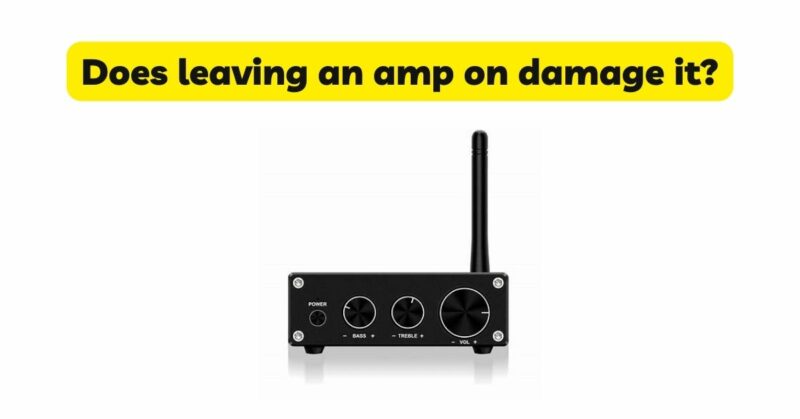 Does leaving an amp on damage it?