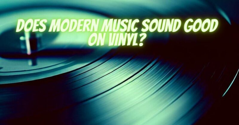 Does modern music sound good on vinyl?