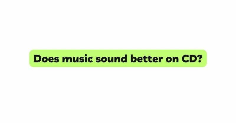 Does music sound better on CD?