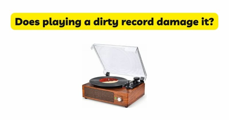 Does playing a dirty record damage it?
