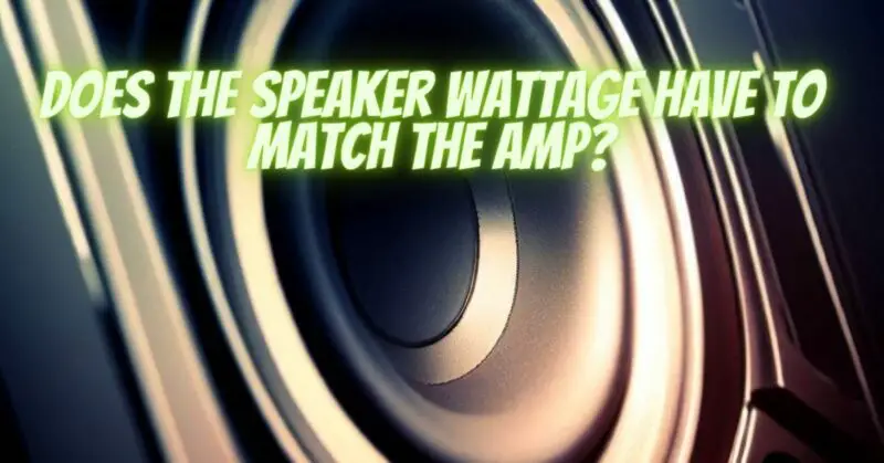 Does the speaker wattage have to match the amp?