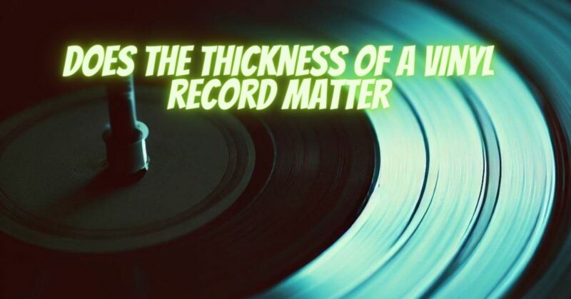 Does the thickness of a vinyl record matter