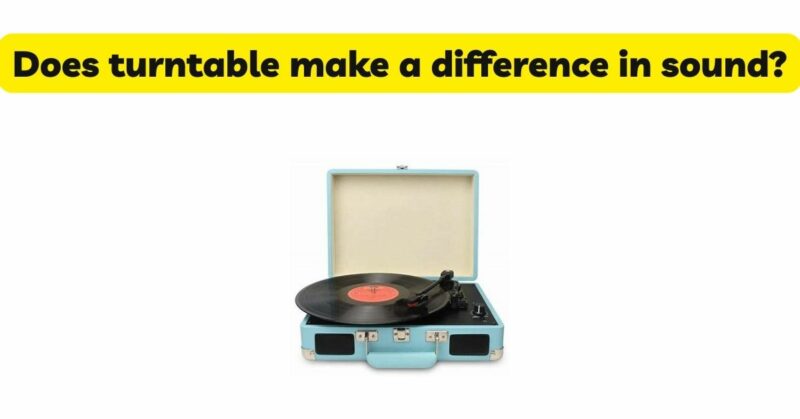 Does turntable make a difference in sound?