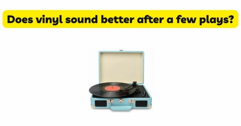 Does vinyl sound better after a few plays?