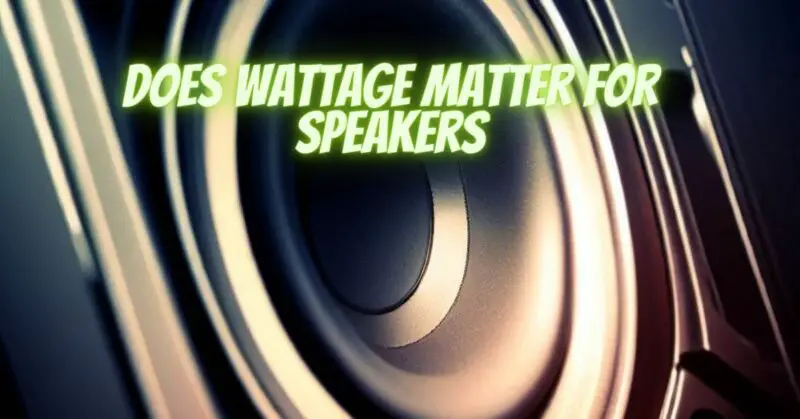 Does wattage matter for speakers