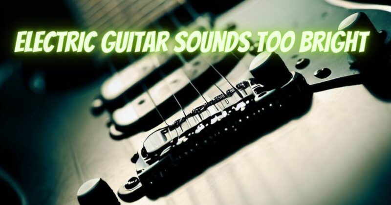 Electric guitar sounds too bright