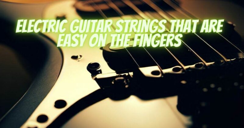 Electric guitar strings that are easy on the fingers
