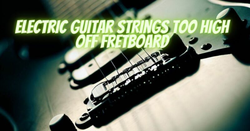 Electric guitar strings too high off fretboard