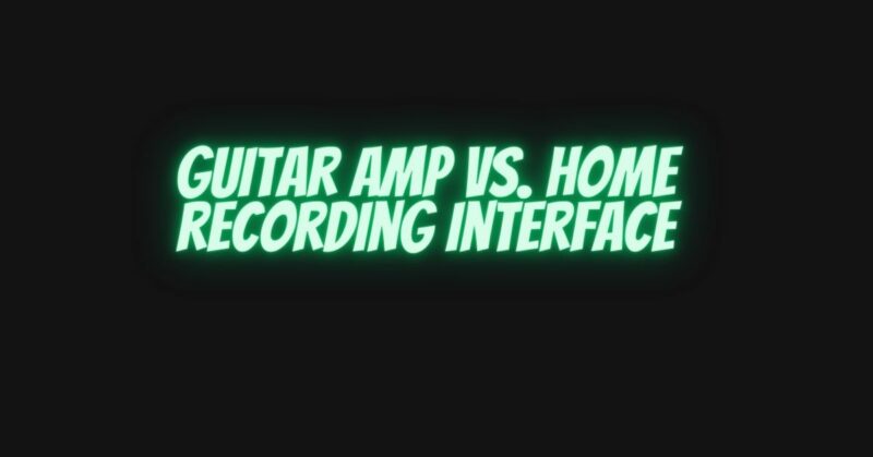 Guitar amp vs. home recording interface