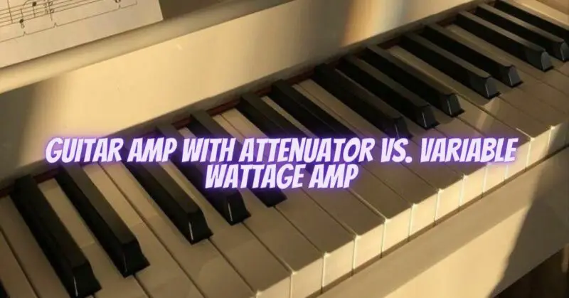 Guitar amp with attenuator vs. variable wattage amp