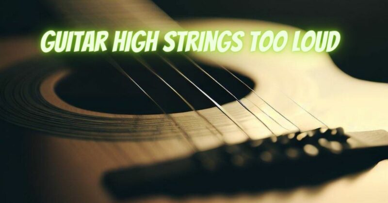 Guitar high strings too loud