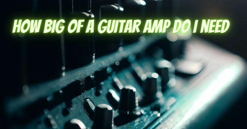 How big of a guitar amp do I need