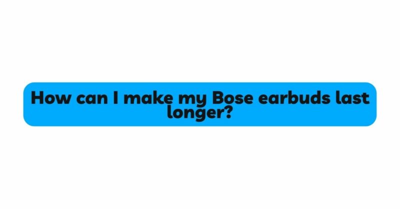 How can I make my Bose earbuds last longer?