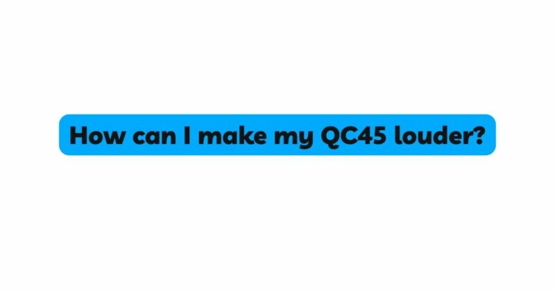 How can I make my QC45 louder?