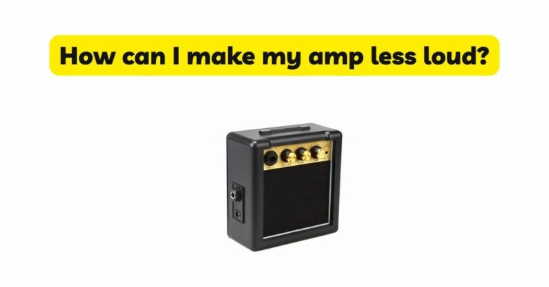 How can I make my amp less loud?