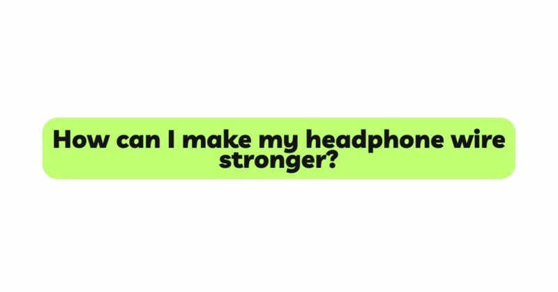 How can I make my headphone wire stronger?