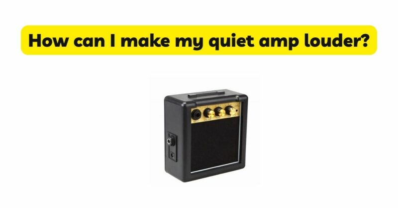 How can I make my quiet amp louder?