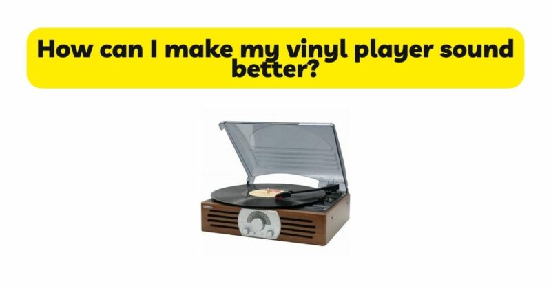 How can I make my vinyl player sound better?