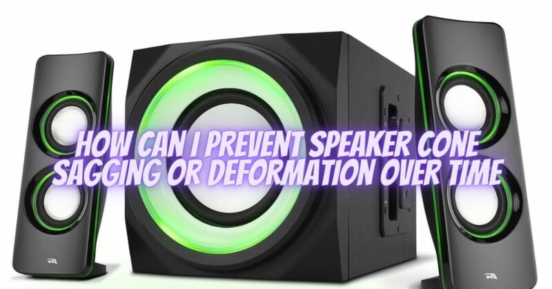 How can I prevent speaker cone sagging or deformation over time