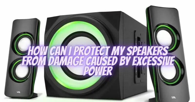 How can I protect my speakers from damage caused by excessive power