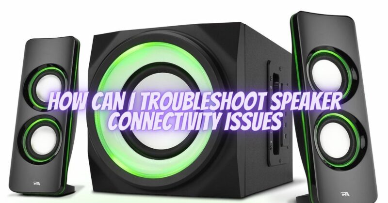How can I troubleshoot speaker connectivity issues