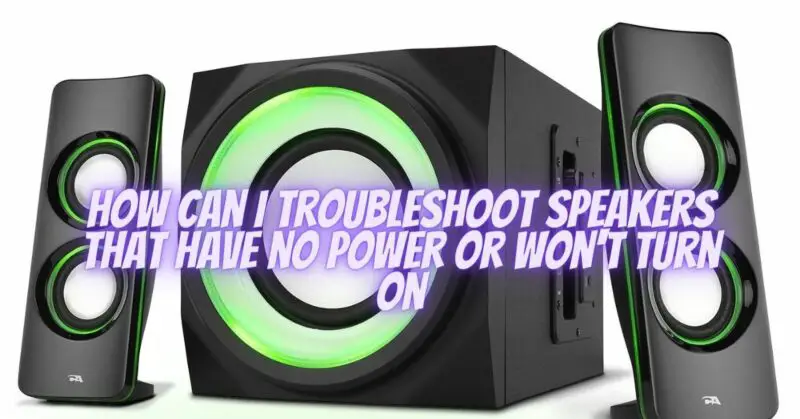 How can I troubleshoot speakers that have no power or won't turn on