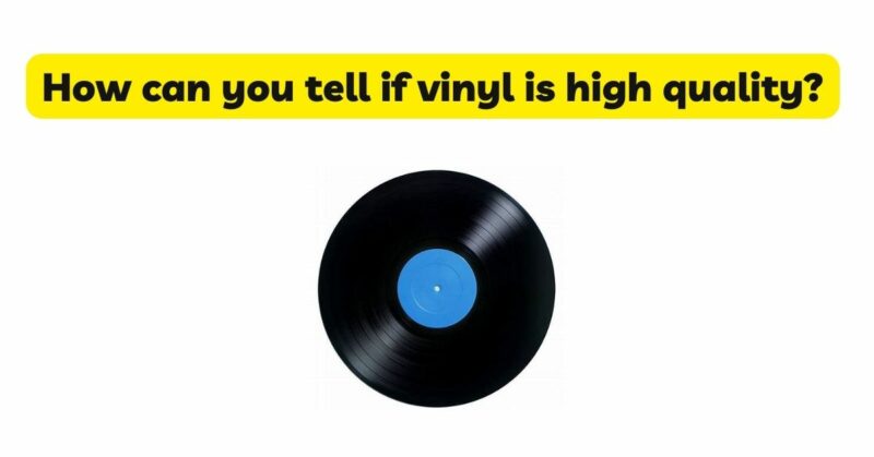 How can you tell if vinyl is high quality?
