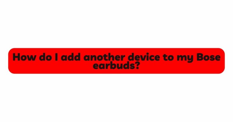 How do I add another device to my Bose earbuds?