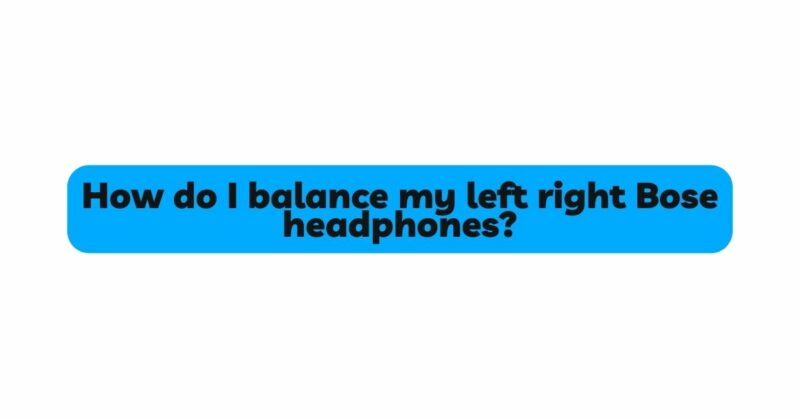 How do I balance my left right Bose headphones?
