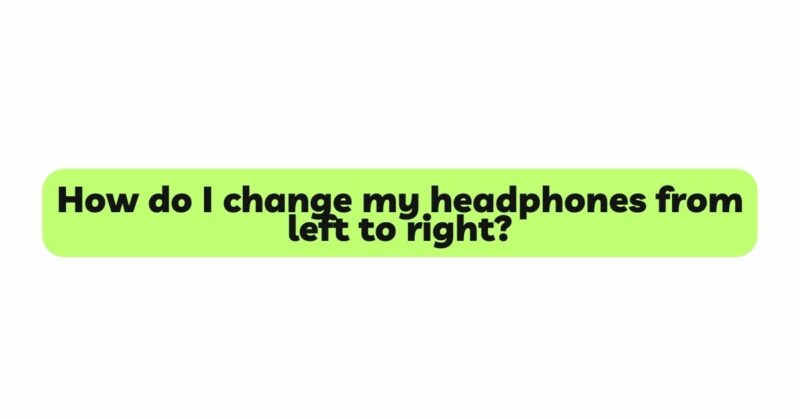 How do I change my headphones from left to right?