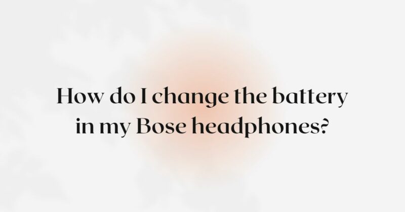How do I change the battery in my Bose headphones?