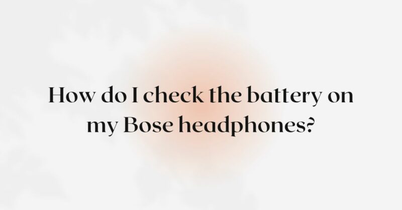 How do I check the battery on my Bose headphones?
