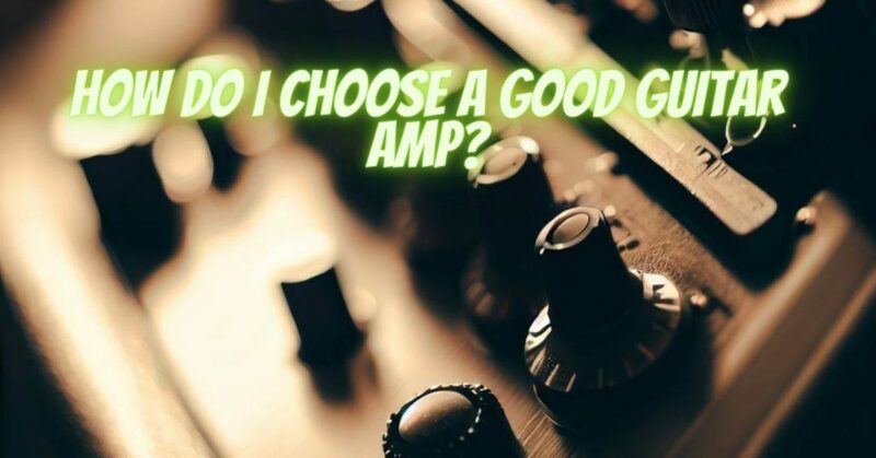 How do I choose a good guitar amp?
