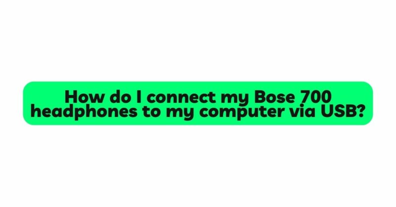 how-do-i-connect-my-bose-700-headphones-to-my-computer-via-usb-all