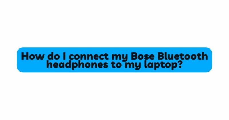 How do I connect my Bose Bluetooth headphones to my laptop?