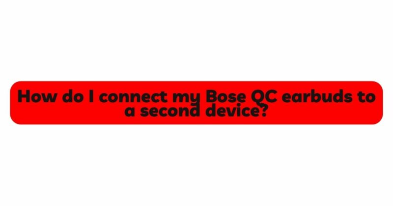 How do I connect my Bose QC earbuds to a second device?