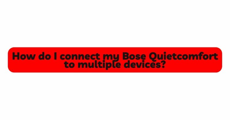 How do I connect my Bose Quietcomfort to multiple devices?