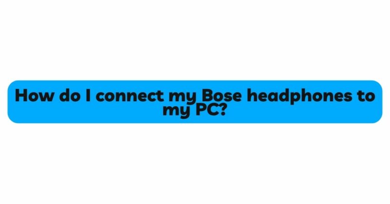 How do I connect my Bose headphones to my PC?