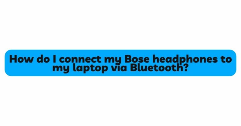 How do I connect my Bose headphones to my laptop via Bluetooth?