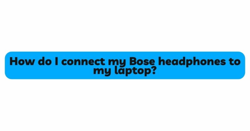 How do I connect my Bose headphones to my laptop?