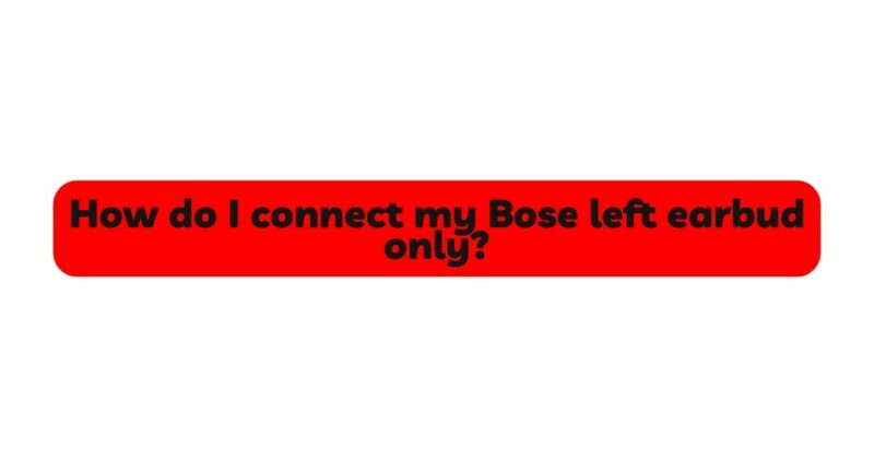 How do I connect my Bose left earbud only?