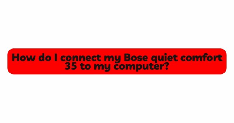 How do I connect my Bose quiet comfort 35 to my computer?