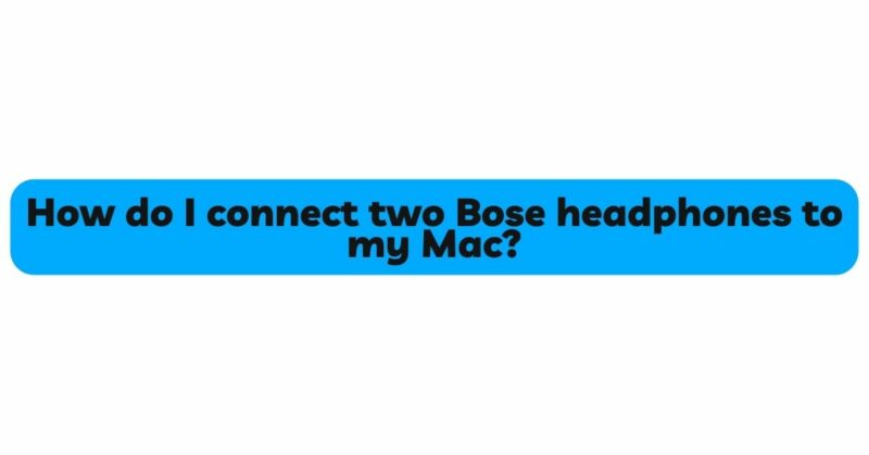 How do I connect two Bose headphones to my Mac?