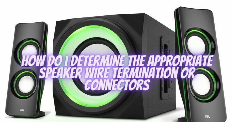 How do I determine the appropriate speaker wire termination or connectors