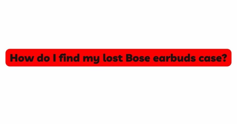 How do I find my lost Bose earbuds case?