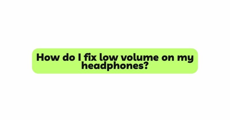 How do I fix low volume on my headphones?
