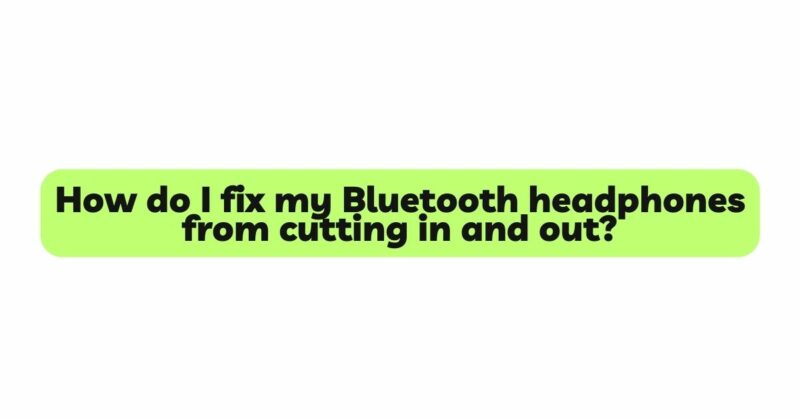 How do I fix my Bluetooth headphones from cutting in and out?