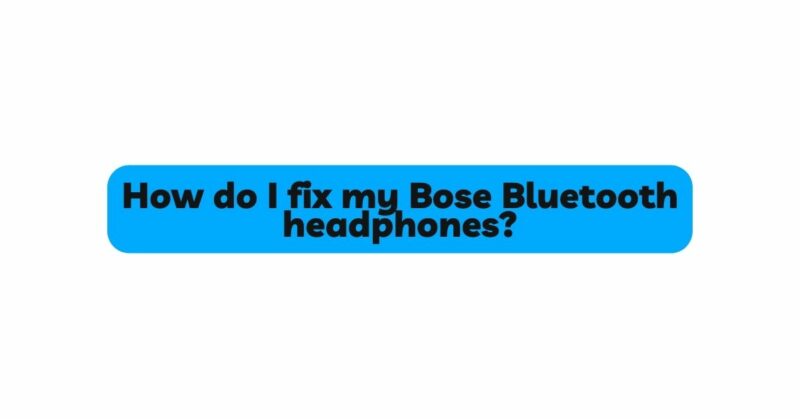 How do I fix my Bose Bluetooth headphones?