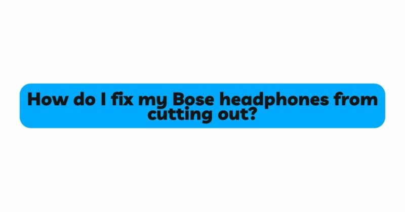 How do I fix my Bose headphones from cutting out?